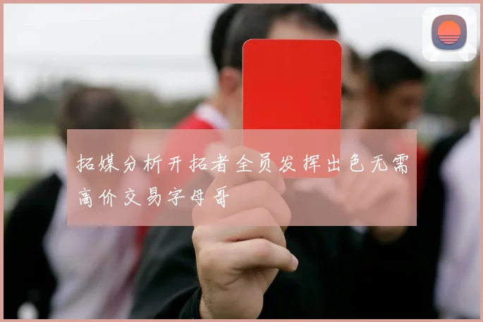 拓媒分析开拓者全员发挥出色无需高价交易字母哥