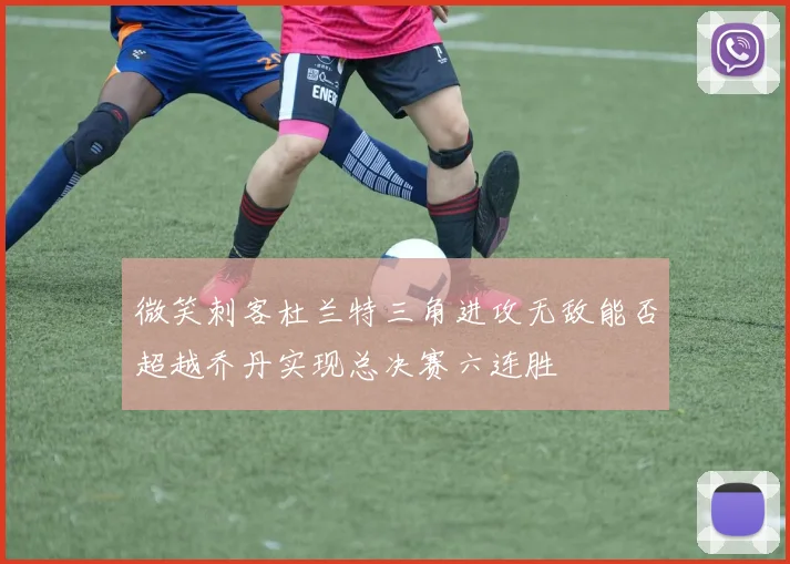 微笑刺客杜兰特三角进攻无敌能否超越乔丹实现总决赛六连胜
