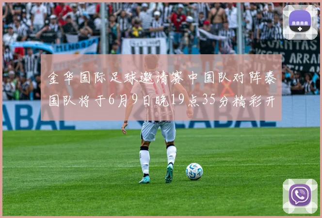金华国际足球邀请赛中国队对阵泰国队将于6月9日晚19点35分精彩开赛