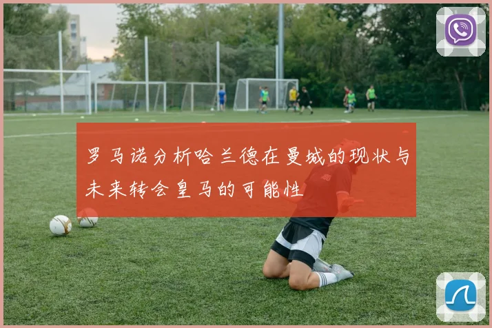 罗马诺分析哈兰德在曼城的现状与未来转会皇马的可能性