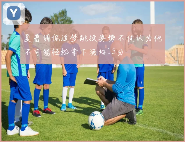 夏普调侃追梦跳投姿势不佳认为他不可能轻松拿下场均15分