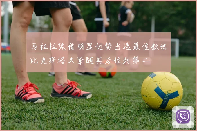 马祖拉凭借明显优势当选最佳教练比克斯塔夫紧随其后位列第二